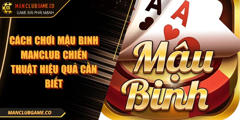 Cách Chơi Mậu Binh Manclub Chiến Thuật Hiệu Quả Cần Biết