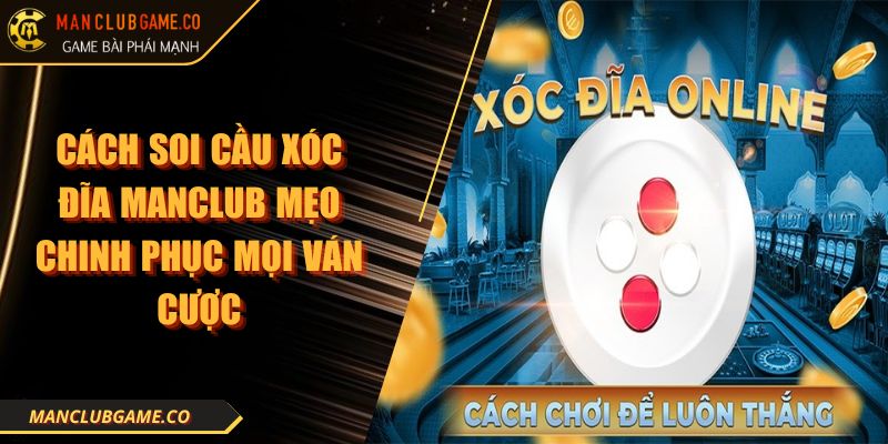 Cách Soi Cầu Xóc Đĩa MANCLUB Mẹo Chinh Phục Mọi Ván Cược