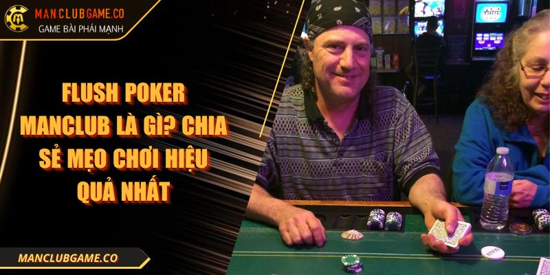 Flush Poker Manclub Là Gì? Chia Sẻ Mẹo Chơi Hiệu Quả Nhất