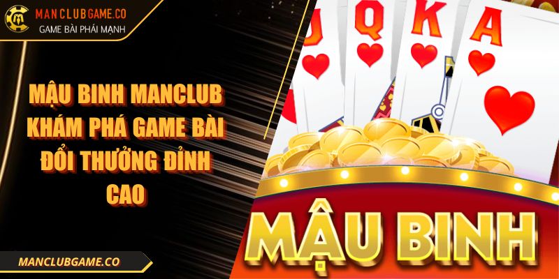 Mậu Binh MANCLUB Khám Phá Game Bài Đổi Thưởng Đỉnh Cao