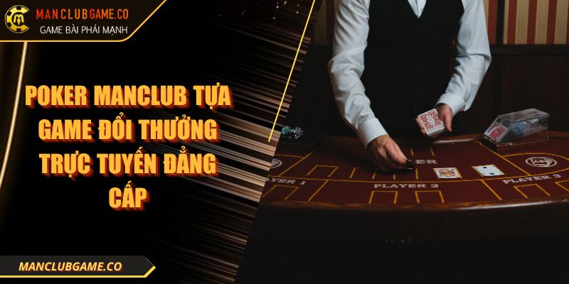 Poker MANCLUB Tựa Game Đổi Thưởng Trực Tuyến Đẳng Cấp