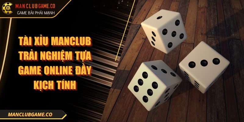 Tài Xỉu MANCLUB Trải Nghiệm Tựa Game Online Đầy Kịch Tính