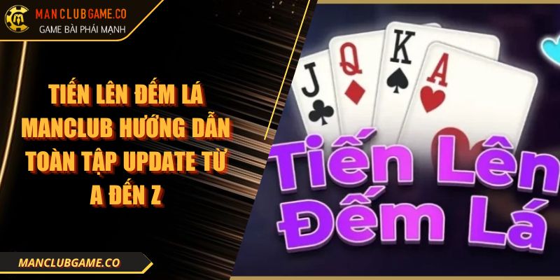 Tiến Lên Đếm Lá MANCLUB Hướng Dẫn Toàn Tập Update Từ A Đến Z