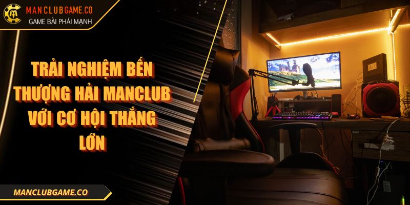 Trải Nghiệm Bến Thượng Hải Manclub Với Cơ Hội Thắng Lớn