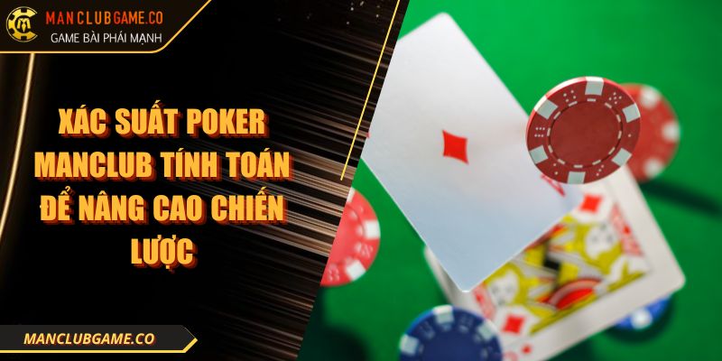 Xác Suất Poker Manclub Tính Toán Để Nâng Cao Chiến Lược