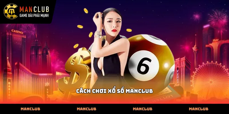 Quy trình thực hiện cách chơi xổ số Manclub đơn giản nhanh chóng